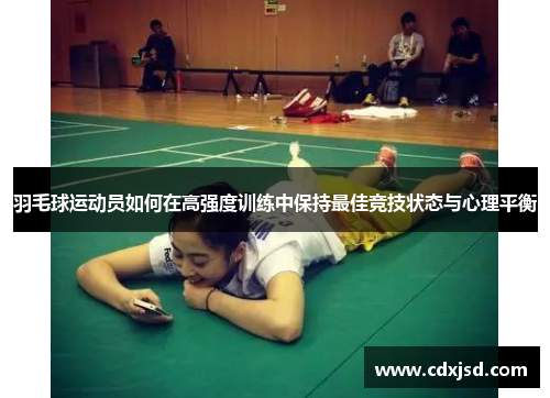 羽毛球运动员如何在高强度训练中保持最佳竞技状态与心理平衡