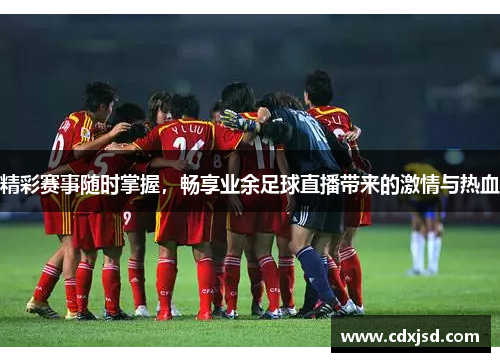 精彩赛事随时掌握，畅享业余足球直播带来的激情与热血