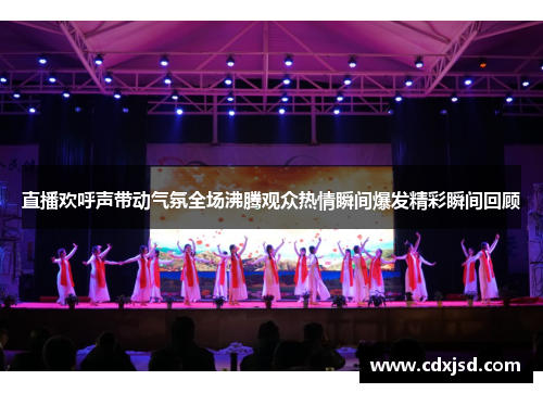 直播欢呼声带动气氛全场沸腾观众热情瞬间爆发精彩瞬间回顾
