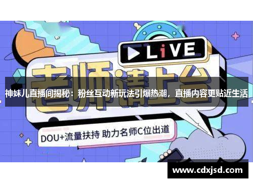 神妹儿直播间揭秘：粉丝互动新玩法引爆热潮，直播内容更贴近生活
