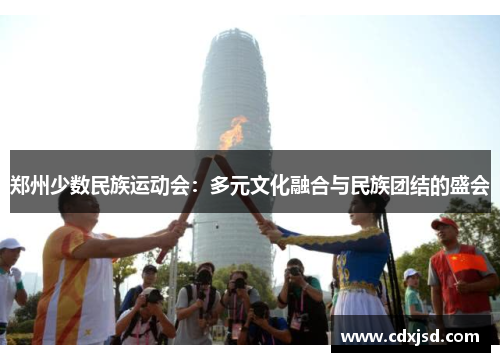 郑州少数民族运动会：多元文化融合与民族团结的盛会