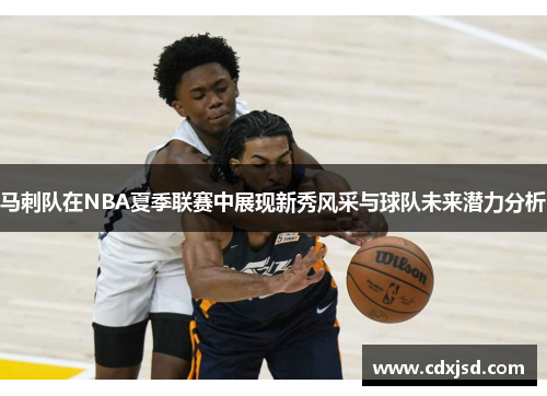 马刺队在NBA夏季联赛中展现新秀风采与球队未来潜力分析